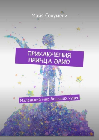 Обложка книги «Приключения Принца Элио. Маленький мир больших чудес»