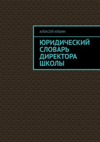 Алексей Ильин. Юридический словарь директора школы