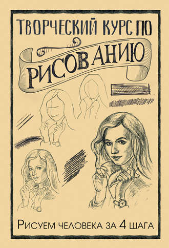 Обложка книги «Творческий курс по рисованию. Рисуем человека за 4 шага»