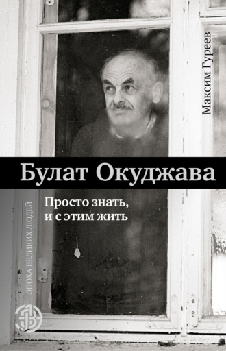 Обложка книги «Булат Окуджава. Просто знать и с этим жить»