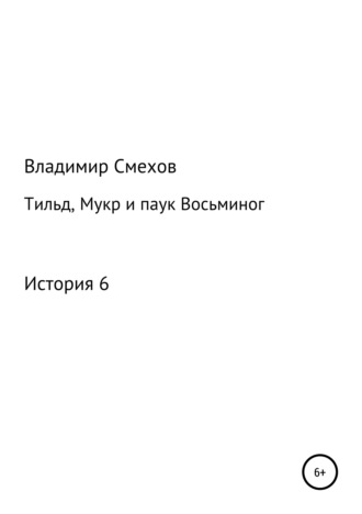 Владимир Анатольевич Смехов. Тильд, Мукр и паук Восьминог. История 6