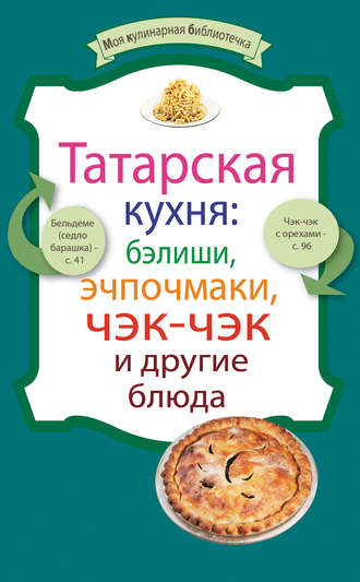 Обложка книги «Татарская кухня: бэлиши, эчпочмаки, чэк-чэк и другие блюда»