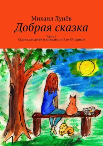 Михаил Лунёв. Добрая сказка. Часть 1. Сказка для детей и взрослых от 5 до 95 годиков