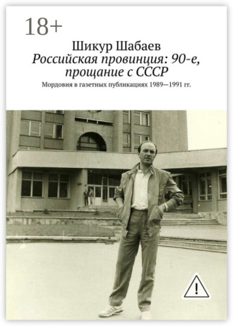 Обложка книги «Российская провинция: 90-е, прощание с СССР. Мордовия в газетных публикациях 1989—1991 гг.»