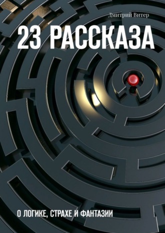 Дмитрий Витер. 23 рассказа. О логике, страхе и фантазии