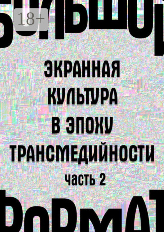 Обложка книги «Большой формат: экранная культура в эпоху трансмедийности. Часть 2»