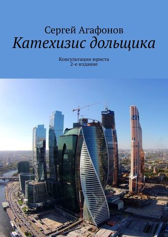 Сергей Агафонов. Катехизис дольщика. Консультации юриста. 2-е издание