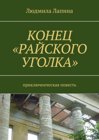 Людмила Лапина. Конец «Райского уголка». Приключенческая повесть