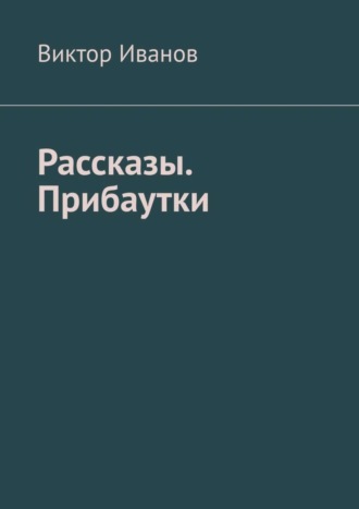 Виктор Иванович Иванов. Рассказы. Прибаутки