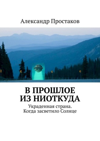 Александр Простаков. В прошлое из ниоткуда. Украденная страна. Когда засветило Солнце