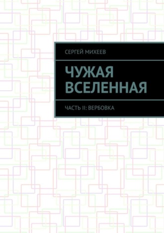 Сергей Михеев. Чужая вселенная. Часть II: Вербовка