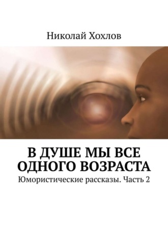 Николай Хохлов. В душе мы все одного возраста. Юмористические рассказы. Часть 2