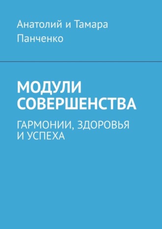 Анатолий и Тамара Панченко. Модули совершенства. Гармонии, здоровья и успеха