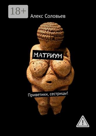 Алекс Соловьев. Матриум. Приветики, сестрицы!