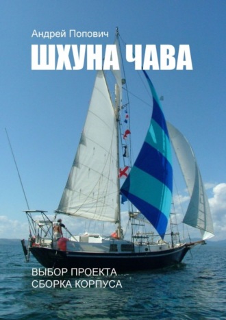 Андрей Попович. Шхуна «Чава». Выбор проекта, сборка корпуса