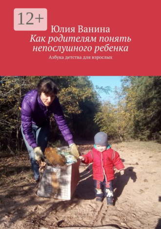 Обложка книги «Как родителям понять непослушного ребенка. Азбука детства для взрослых»