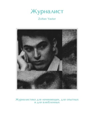 Zoltan Yaster. Журналист. Журналистика для начинающих, для опытных и для влюбленных