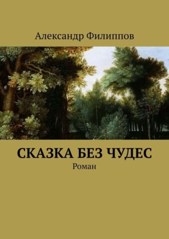 Александр Геннадьевич Филиппов. Сказка без чудес. Роман