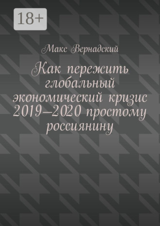 Обложка книги «Как пережить глобальный экономический кризис 2019-2020 простому россиянину»
