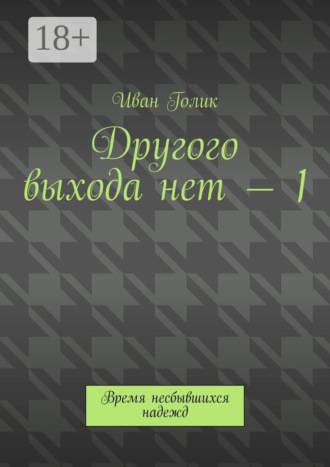 Обложка книги «Другого выхода нет – 1. Время несбывшихся надежд»