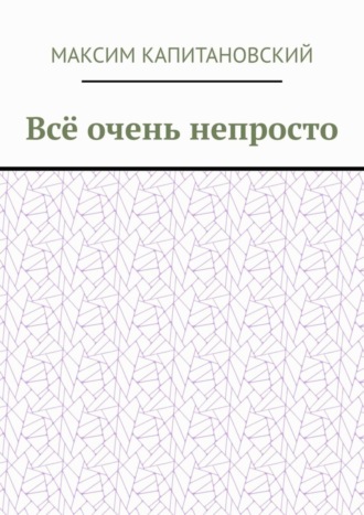 Максим Капитановский. Всё очень непросто