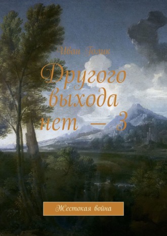 Иван Голик. Другого выхода нет – 3. Жестокая война