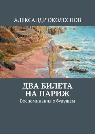 АЛЕКСАНДР ОКОЛЕСНОВ. Два билета на Париж. Воспоминания о будущем