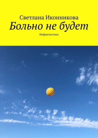 Светлана Иконникова. Больно не будет. Нефантастика