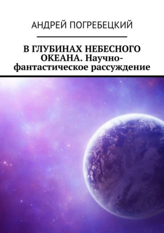 Андрей Алексеевич Погребецкий. В глубинах небесного океана. Научно-фантастическое рассуждение