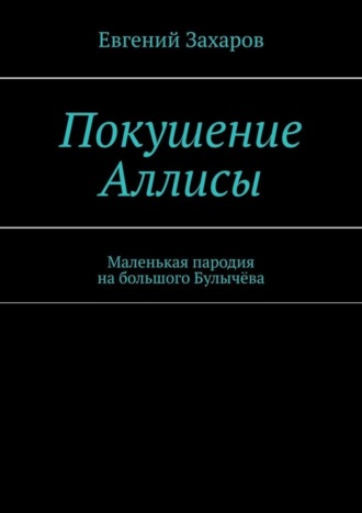 Евгений Захаров. Покушение Аллисы. Маленькая пародия на большого Булычёва