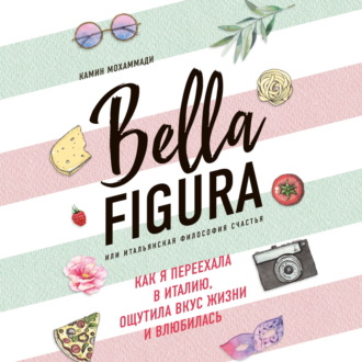 Обложка книги «Bella Figura, или Итальянская философия счастья. Как я переехала в Италию, ощутила вкус жизни и влюбилась»