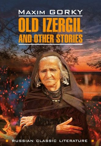 Обложка книги «Old Izergil and other stories / Старуха Изергиль и другие рассказы. Книга для чтения на английском языке»