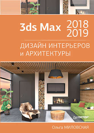 Ольга Миловская. 3ds Max 2018 и 2019. Дизайн интерьеров и архитектуры