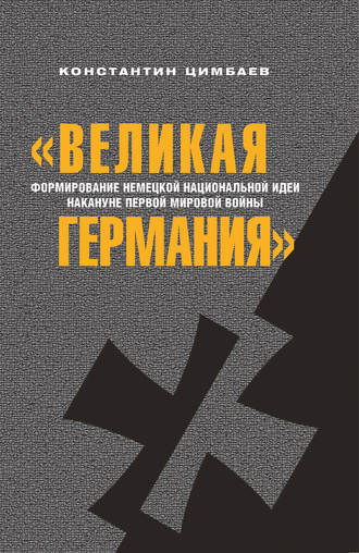Обложка книги ««Великая Германия». Формирование немецкой национальной идеи накануне Первой мировой войны»
