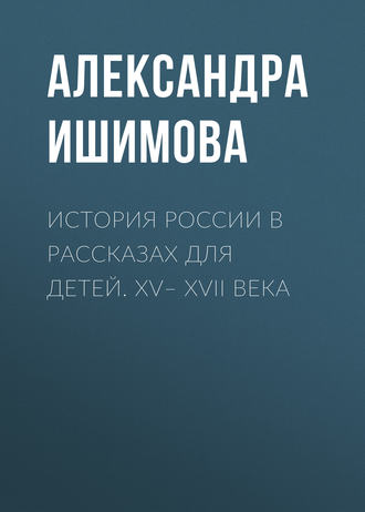 Обложка книги «История России в рассказах для детей. XV– XVII века»