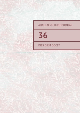 Анастасия Подорожная. 36. Dies diem docet