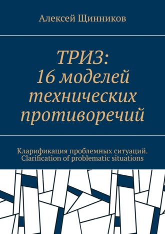 Обложка книги «ТРИЗ: 16 моделей технических противоречий. Кларификация проблемных ситуаций. Clarification of problematic situations»