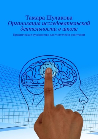 Обложка книги «Организация исследовательской деятельности в школе. Практическое руководство для учителей и родителей»