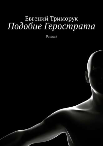 Евгений Триморук. Подобие Герострата. Рассказ