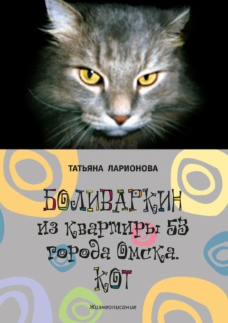 Татьяна Ларионова. Боливаркин из квартиры 53 города Омска. Кот. Жизнеописание