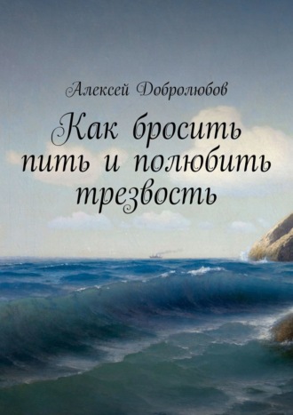 Алексей Добролюбов. Как бросить пить и полюбить трезвость