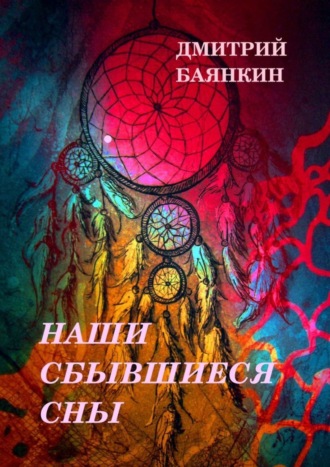 Дмитрий Вячеславович Баянкин. Наши сбывшиеся сны