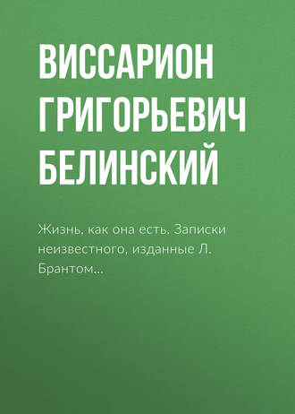 Обложка книги «Жизнь, как она есть. Записки неизвестного, изданные Л. Брантом…»