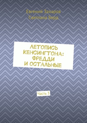 Евгений Захаров. Летопись Кенсингтона: Фредди и остальные. Часть 3