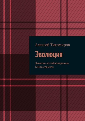 Алексей Тихомиров. Эволюция. Заметки по тайноведению. Книга седьмая