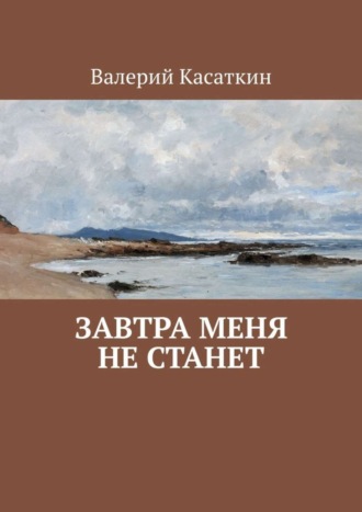 Валерий Касаткин. Завтра меня не станет