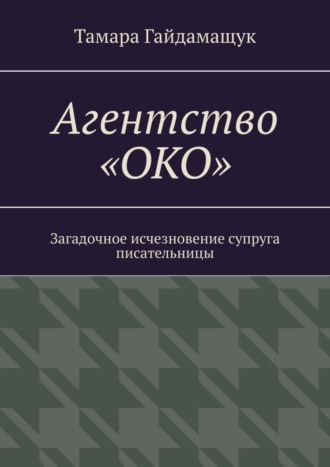 Тамара Гайдамащук. Агентство «ОКО». Загадочное исчезновение супруга писательницы