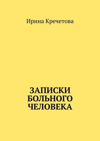 Ирина Кречетова. Записки больного человека