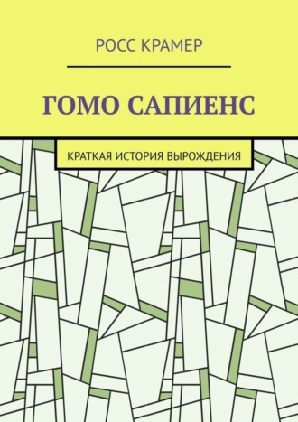 Росс Крамер. Гомо сапиенс. Краткая история вырождения