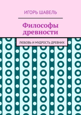 Игорь Шавель. Философы древности. Любовь и мудрость древних